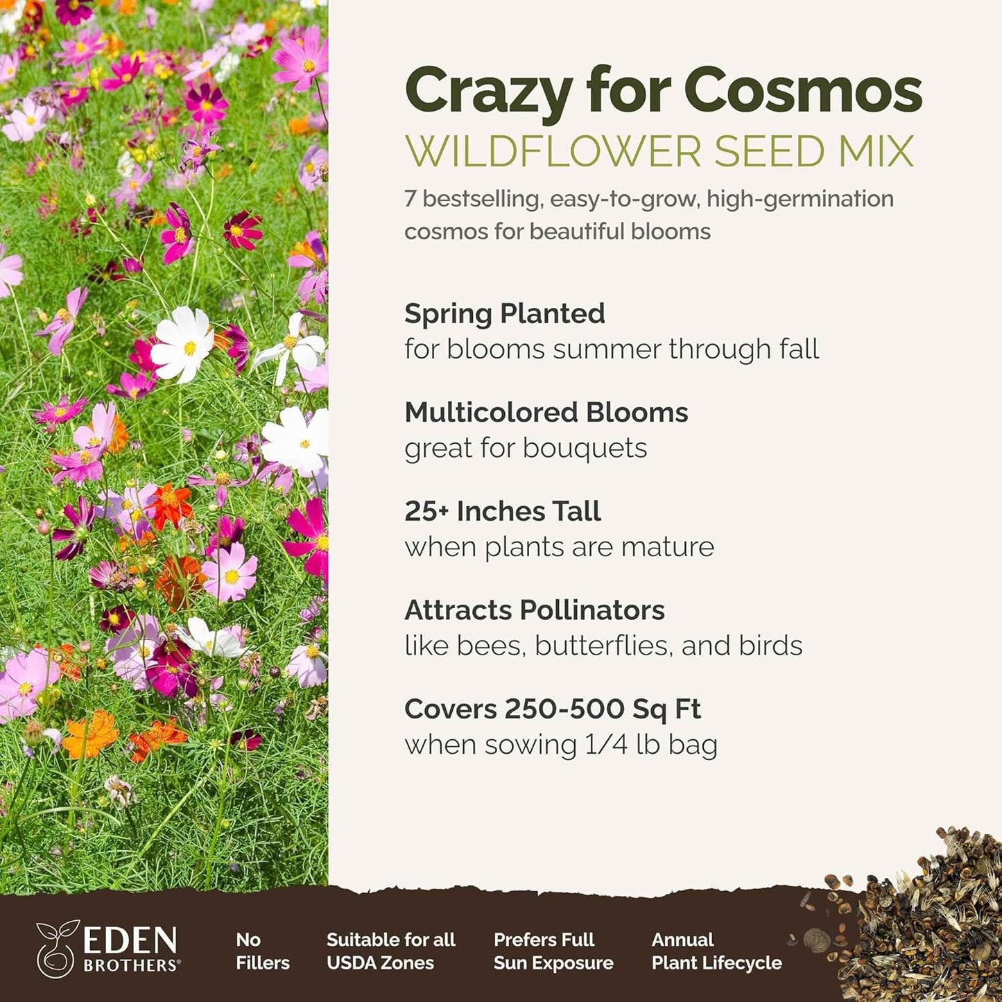 Eden Brothers Crazy for Cosmos Flower Mixed Seeds for Planting, 1/4 lb, 120,000+ Seeds with Cosmos Gloria, Pinkie, Purity | Attracts Pollinators, Plant in Spring or Fall, Zones 3, 4, 5, 6, 7, 8, 9, 10